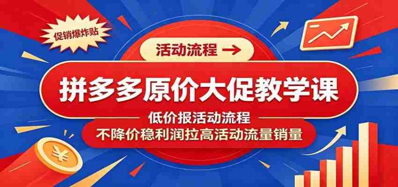 拼多多原价大促教学课:低价报活动流程,不降价稳利润拉高活动流量销量-优光资源网
