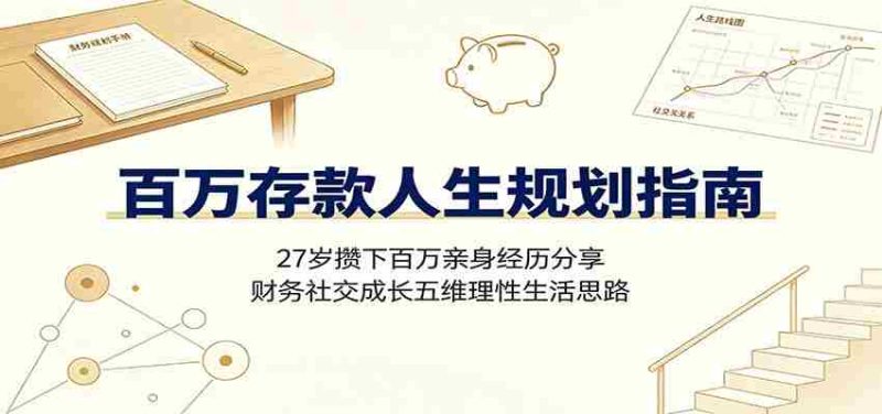 百万存款人生规划指南：27岁攒下百万亲身经历分享，财务社交成长五维理性生活思路-优光资源网