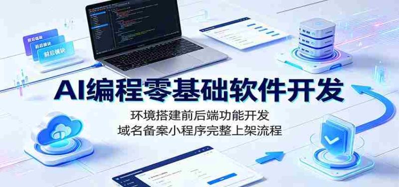 AI编程零基础软件开发:环境搭建前后端功能开发,域名备案小程序完整上架流程-优光资源网