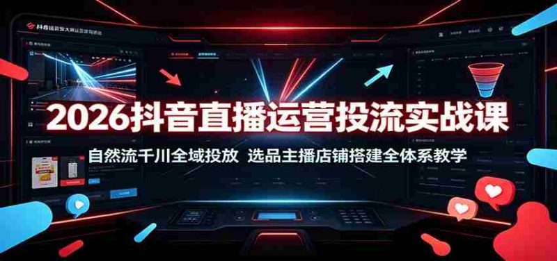 2026抖音直播运营投流实战课：自然流千川全域投放，选品主播店铺搭建全体系教学-优光资源网