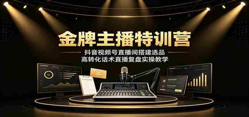 金牌主播特训营:抖音视频号直播间搭建选品,高转化话术直播复盘实操教学-优光资源网