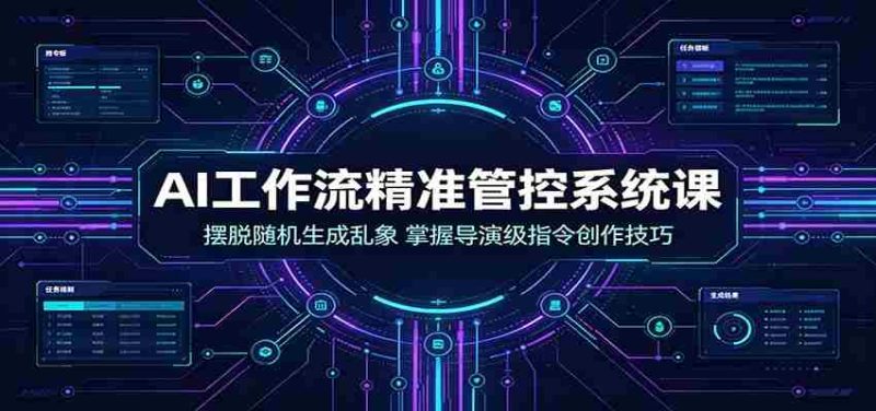 AI工作流精准管控系统课：摆脱随机生成乱象，掌握导演级指令创作技巧-优光资源网