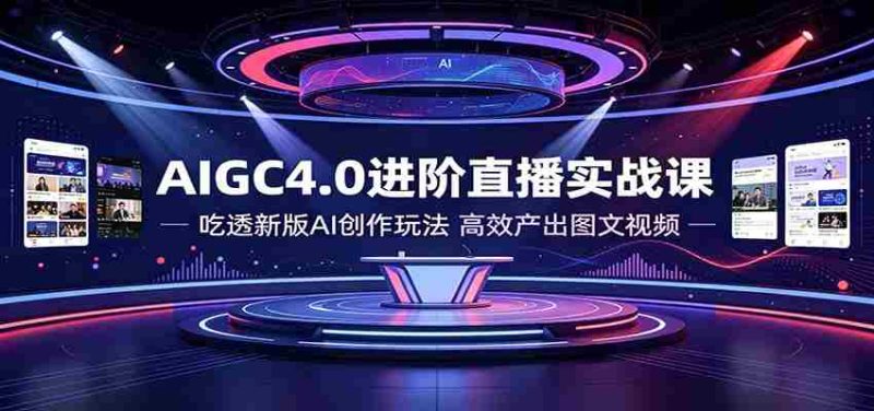 AIGC4.0进阶直播实战课：吃透新版AI创作玩法，高效产出图文视频-优光资源网