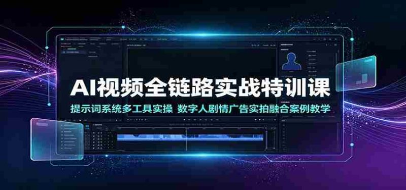 AI视频全链路实战特训课:提示词系统多工具实操,数字人剧情广告实拍融合案例教学-优光资源网