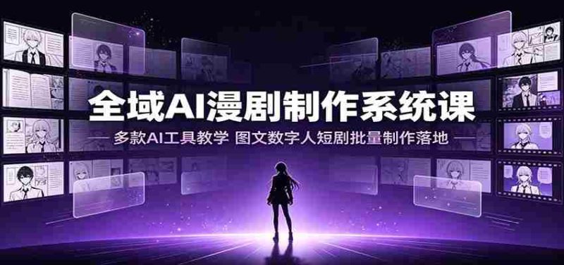 全域AI漫剧制作系统课：多款AI工具教学，图文数字人短剧批量制作落地-优光资源网