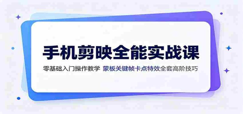 手机剪映全能实战课:零基础入门操作教学,蒙版关键帧卡点特效全套高阶技巧-优光资源网