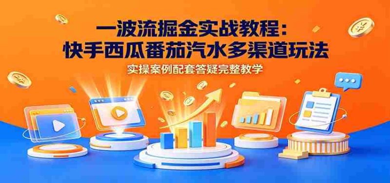 一波流掘金实战教程：快手西瓜番茄汽水多渠道玩法，实操案例配套答疑完整教学-优光资源网