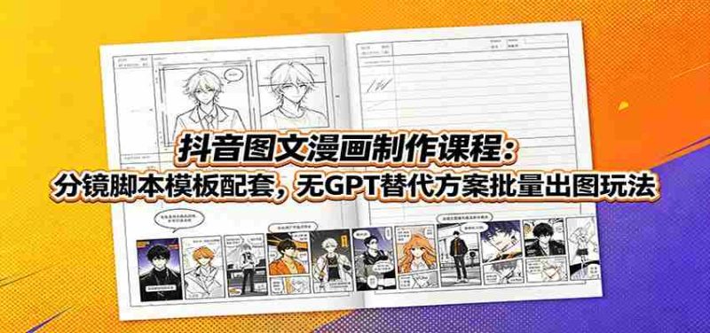 抖音图文漫画制作课程:分镜脚本模板配套,无GPT替代方案批量出图玩法-优光资源网