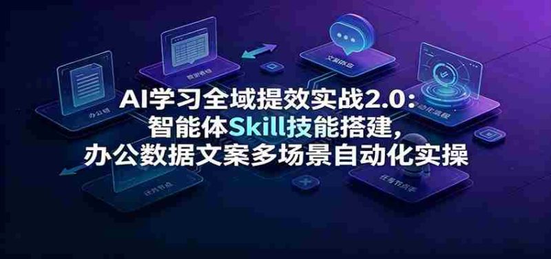 AI学习全域提效实战2.0：智能体Skill技能搭建，办公数据文案多场景自动化实操-优光资源网