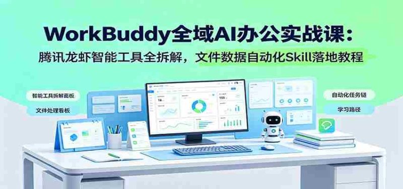 WorkBuddy全域AI办公实战课：腾讯龙虾智能工具全拆解，文件数据自动化Skill落地教程-优光资源网