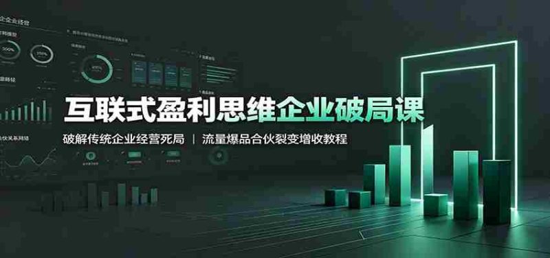 互联式盈利思维企业破局课：破解传统企业经营死局，流量爆品合伙裂变增收教程-优光资源网