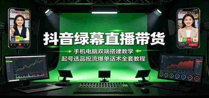 抖音绿幕直播带货:手机电脑双端搭建教学,起号选品投流爆单话术全套教程-优光资源网