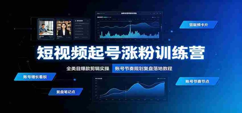 短视频起号涨粉训练营：全类目爆款剪辑实操，账号节奏规划复盘落地教程-优光资源网