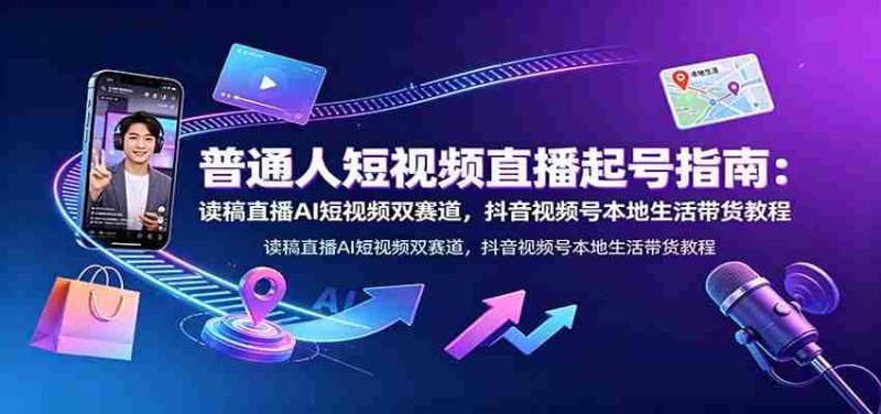 普通人短视频直播起号指南:读稿直播AI短视频双赛道,抖音视频号本地生活带货教程-优光资源网