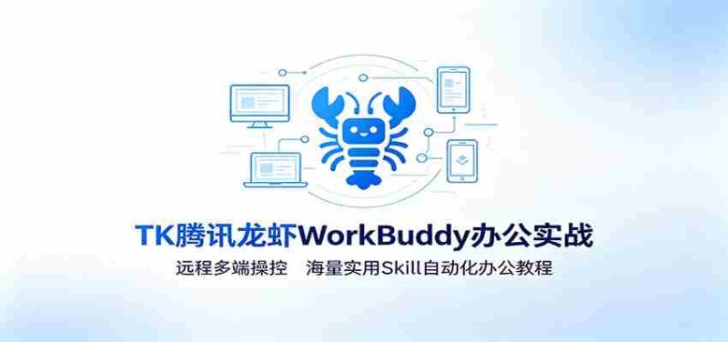 MK腾讯龙虾WorkBuddy办公实战：远程多端操控，海量实用Skill自动化办公教程-优光资源网