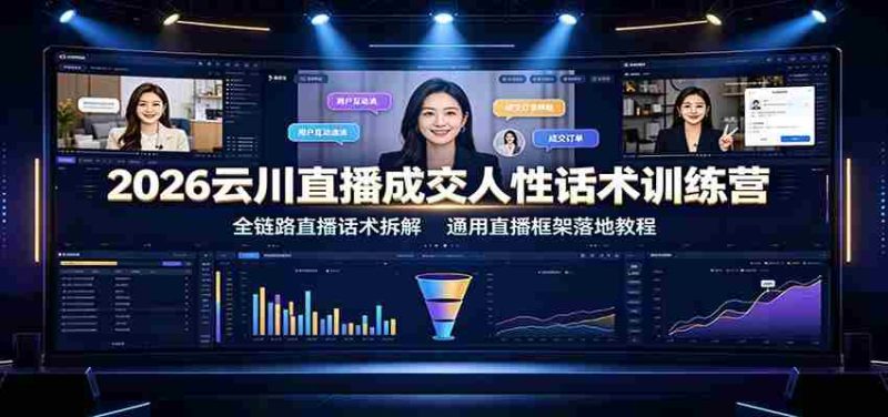 2026云川直播成交人性话术训练营:全链路直播话术拆解,通用直播框架落地教程-优光资源网