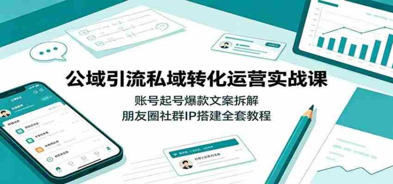 公域引流私域转化运营实战课:账号起号爆款文案拆解,朋友圈社群IP搭建全套教程-优光资源网