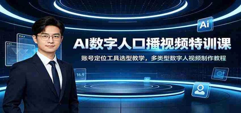 AI数字人口播视频特训课：账号定位工具选型教学，多类型数字人视频制作教程-优光资源网
