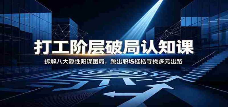 打工阶层破局认知：拆解八大隐性阳谋困局，跳出职场桎梏寻找多元出路-优光资源网