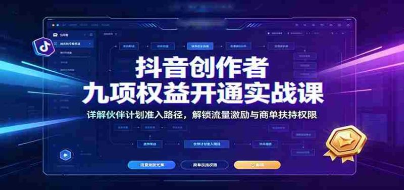 抖音创作者九项权益开通实战课:详解伙伴计划准入路径,解锁流量激励与商单扶持权限-优光资源网