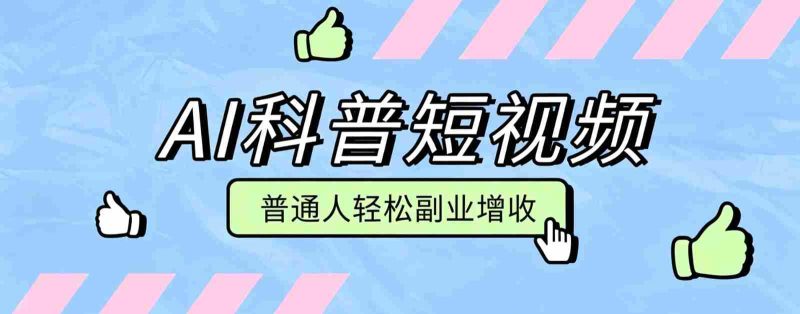 零成本AI科普短视频实操教程!批量日产多重收益普通人轻松副业增收月入万元-优光资源网