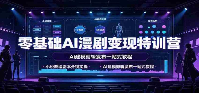 零基础AI漫剧变现特训营：小说改编剧本分镜实操，AI建模剪辑发布一站式教程-优光资源网
