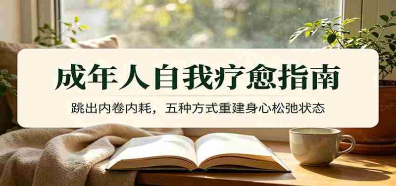 成年人自我疗愈指南：跳出内卷内耗，五种方式重建身心松弛状态-优光资源网