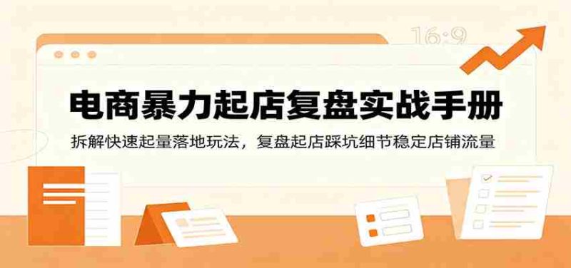 电商暴力起店复盘实战手册:拆解快速起量落地玩法,复盘起店踩坑细节稳定店铺流量-优光资源网