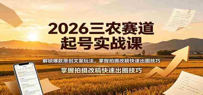 2026三农赛道起号实战课：解锁爆款原创文案玩法，掌握拍摄改稿快速出圈技巧-优光资源网
