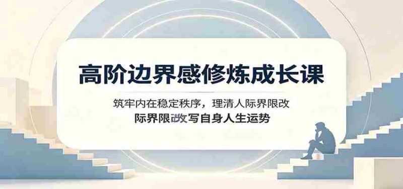 高阶边界感修炼成长课:筑牢内在稳定秩序,理清人际界限改写自身人生运势-优光资源网