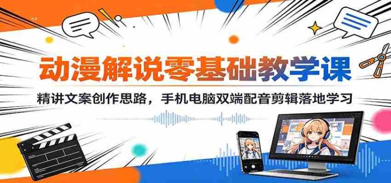 动漫解说零基础教学课:精讲文案创作思路,手机电脑双端配音剪辑落地学习-优光资源网