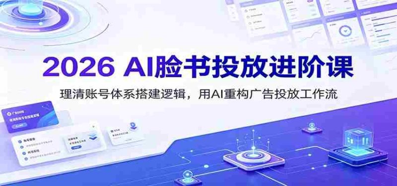 2026 AI脸书投放进阶课:理清账号体系搭建逻辑,用AI重构广告投放工作流(更新)-优光资源网