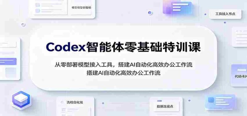 Codex智能体零基础特训课：从零部署模型接入工具，搭建AI自动化高效办公工作流-优光资源网
