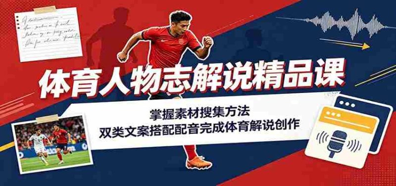 体育人物志解说精品课：掌握素材搜集方法，双类文案搭配配音完成体育解说创作-优光资源网
