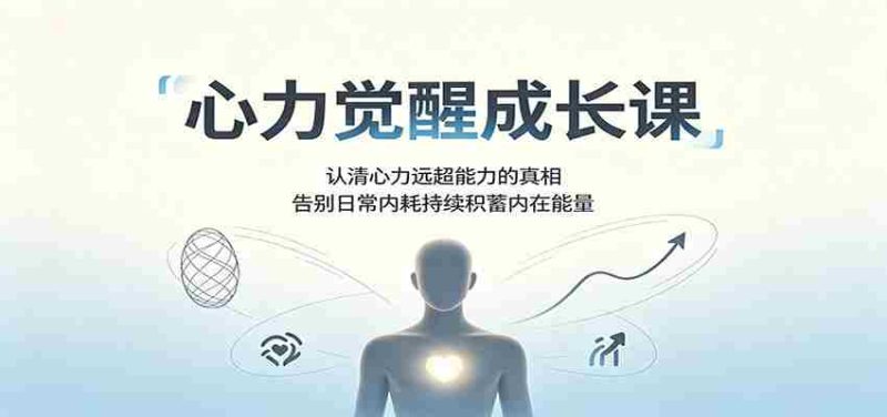心力觉醒成长课：认清心力远超能力的真相，告别日常内耗持续积蓄内在能量-优光资源网