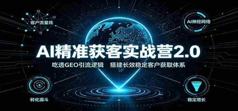 AI精准获客实战营2.0：吃透GEO引流逻辑，搭建长效稳定客户获取体系-优光资源网