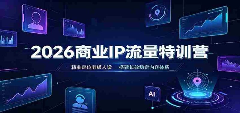 2026商业IP流量特训营：精准定位老板人设，搭建长效稳定内容体系-优光资源网