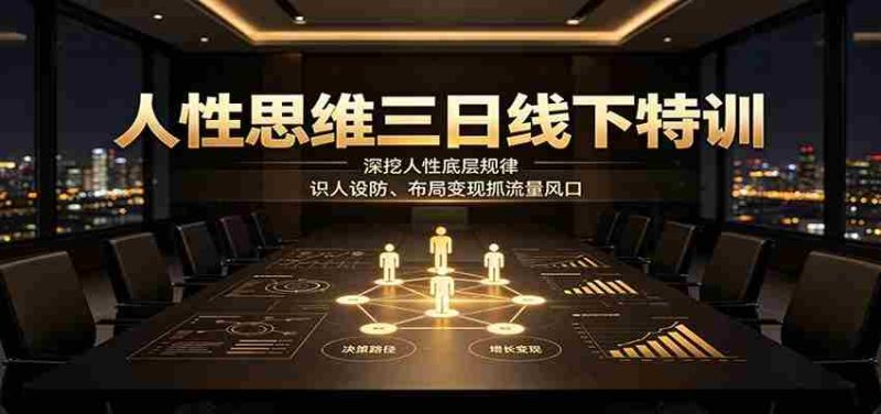 人性思维三日线下特训：深挖人性底层规律，识人设防、布局变现抓流量风口-优光资源网