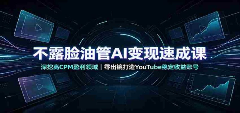 不露脸油管AI变现速成课：深挖高CPM盈利领域，零出镜打造YouTube稳定收益账号-优光资源网