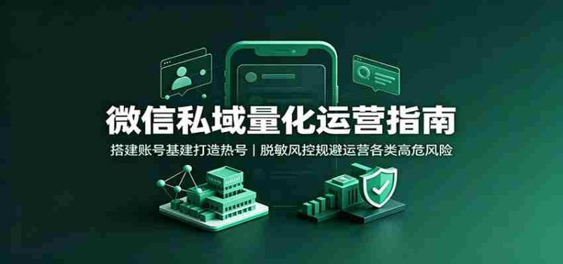微信私域量化运营指南:搭建账号基建打造热号,脱敏风控规避运营各类高危风险-优光资源网
