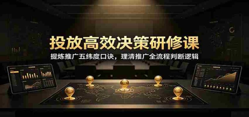 投放高效决策研修课：提炼推广五纬度口诀，理清推广全流程判断逻辑-优光资源网
