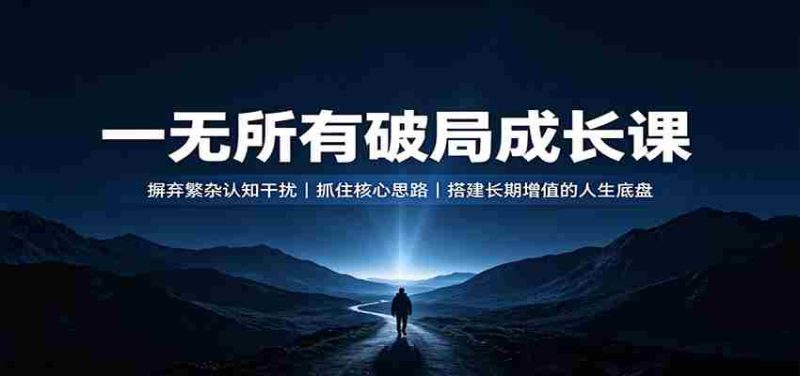 一无所有破局成长课：摒弃繁杂认知干扰，抓住核心思路，搭建长期增值的人生底盘-优光资源网