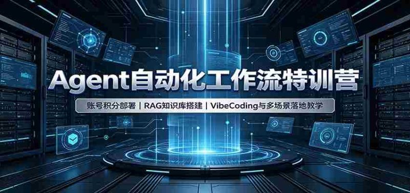Agent自动化工作流特训营：账号积分部署，RAG知识库搭建，VibeCoding与多场景落地教学-优光资源网