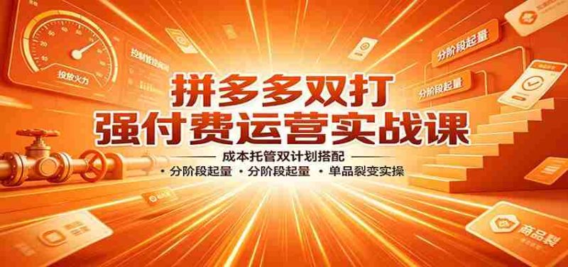 拼多多双打强付费运营实战课:成本托管双计划搭配,分阶段起量,单品裂变实操-优光资源网