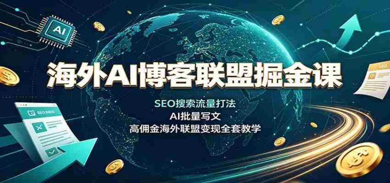 海外AI博客联盟掘金课：SEO搜索流量打法，AI批量写文，高佣金海外联盟变现全套教学-优光资源网
