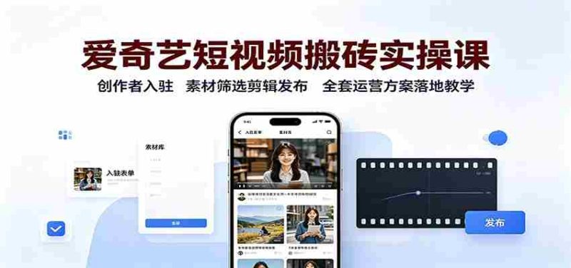 爱奇艺短视频搬砖实操课：创作者入驻，素材筛选剪辑发布，全套运营方案落地教学-优光资源网
