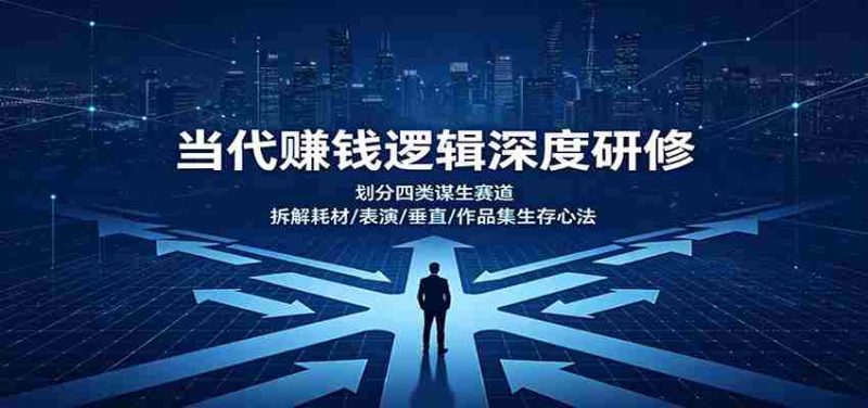 当代赚钱逻辑深度研修:划分四类谋生赛道,拆解耗材/表演/垂直/作品集生存心法-优光资源网