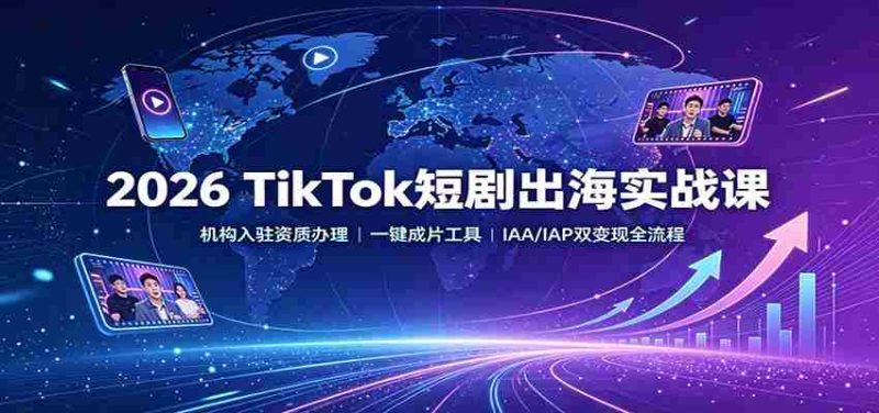 2026 TikTok短剧出海实战课：机构入驻资质办理，一键成片工具，IAA/IAP双变现全流程-优光资源网
