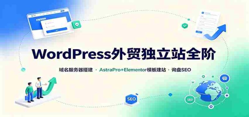 WordPress外贸独立站全阶:域名服务器搭建,AstraPro+Elementor模板建站与询盘询盘SEO-优光资源网
