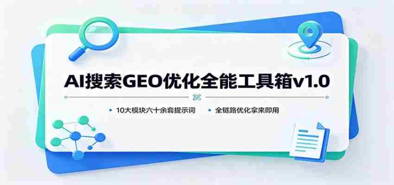 AI搜索GEO优化全能工具箱v1.0：10大模块六十余套提示词，全链路优化拿来即用-优光资源网